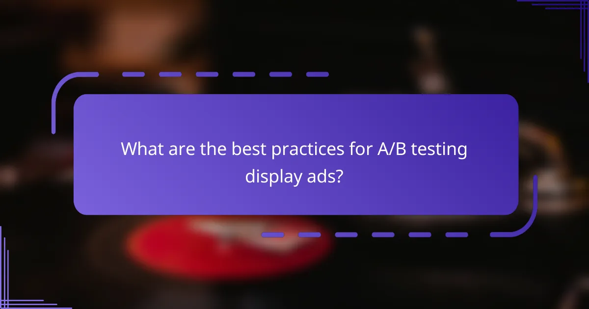 What are the best practices for A/B testing display ads?
