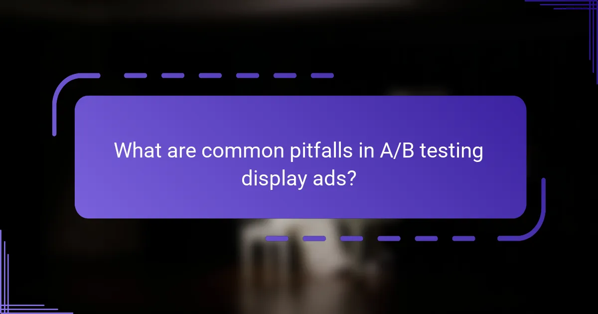 What are common pitfalls in A/B testing display ads?