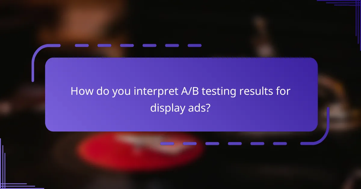 How do you interpret A/B testing results for display ads?