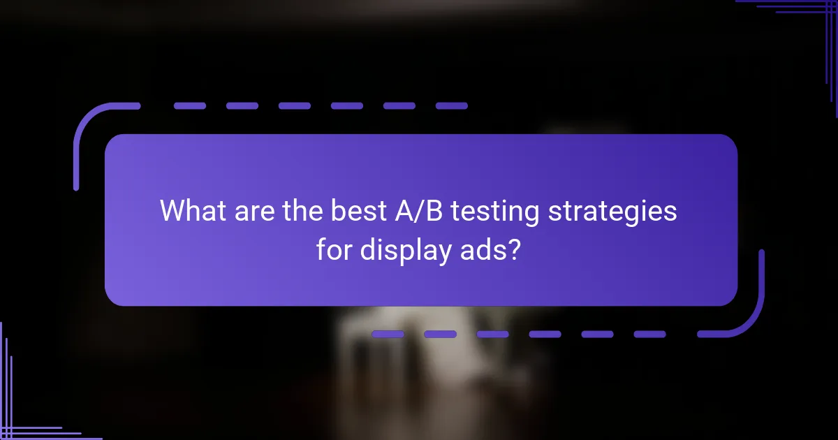 What are the best A/B testing strategies for display ads?