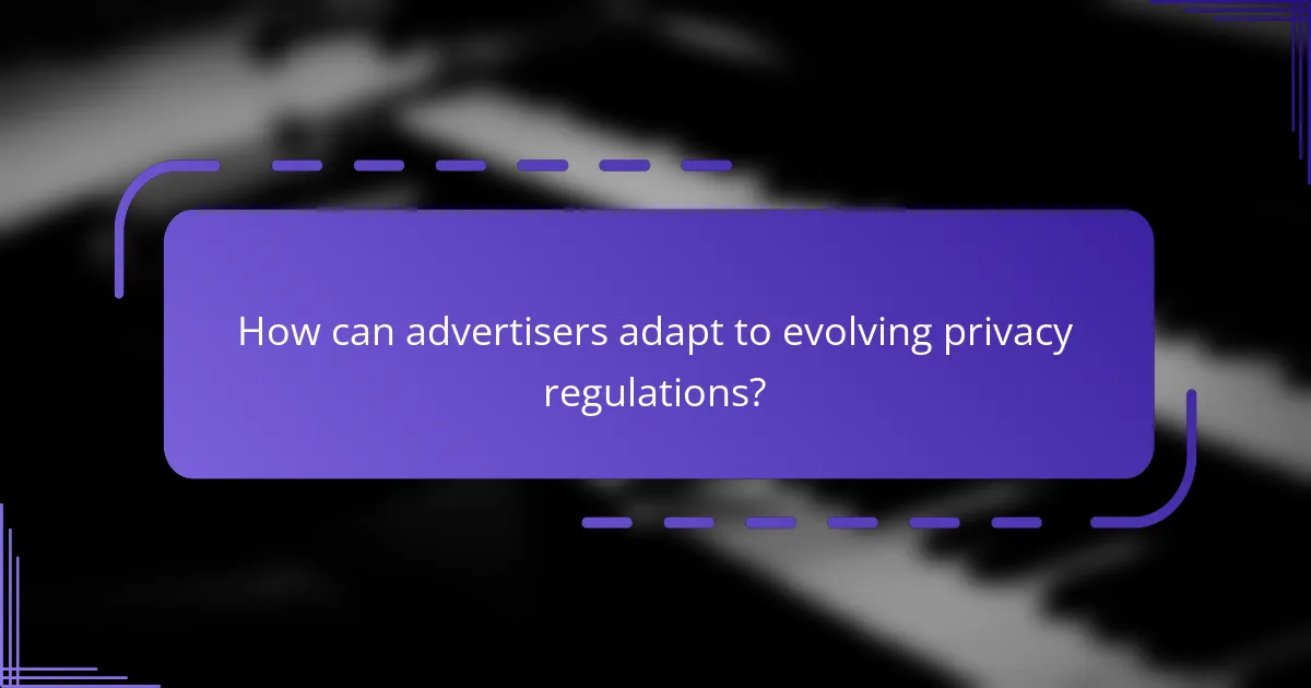 How can advertisers adapt to evolving privacy regulations?