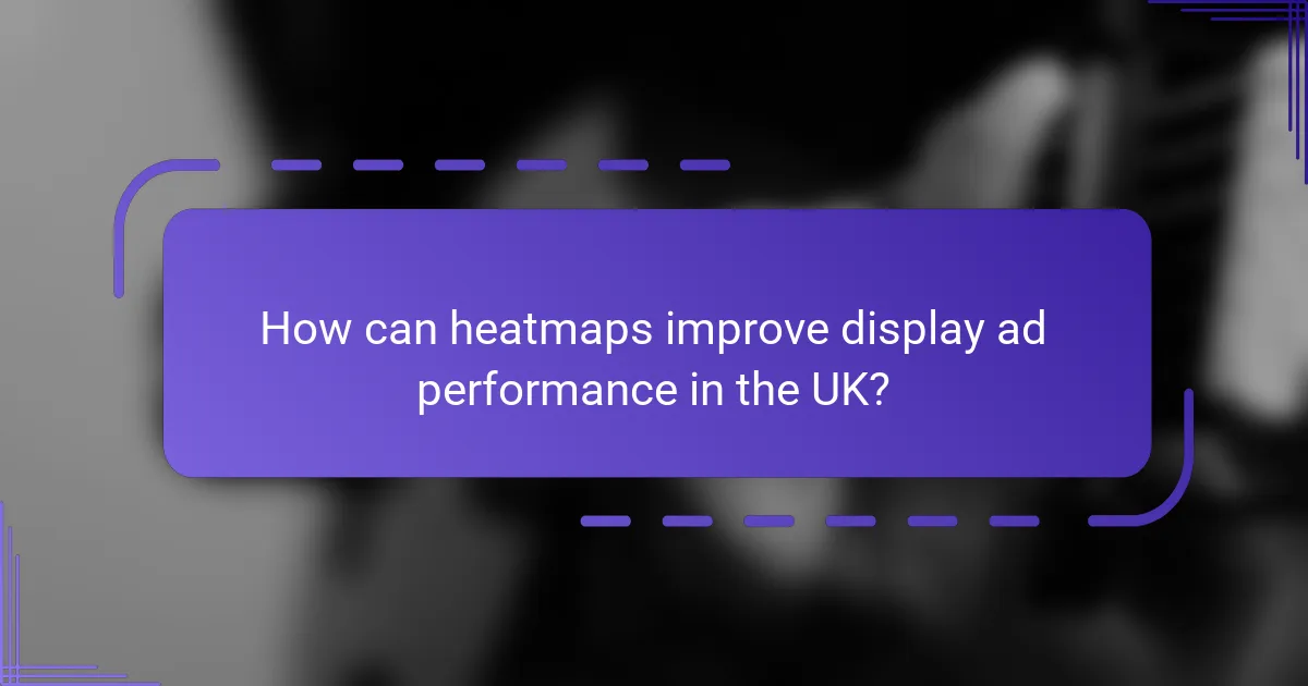 How can heatmaps improve display ad performance in the UK?