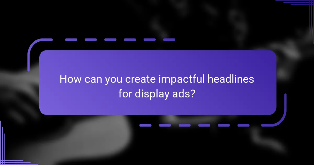 How can you create impactful headlines for display ads?