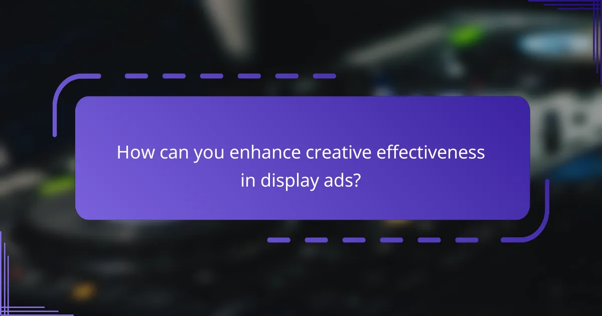 How can you enhance creative effectiveness in display ads?