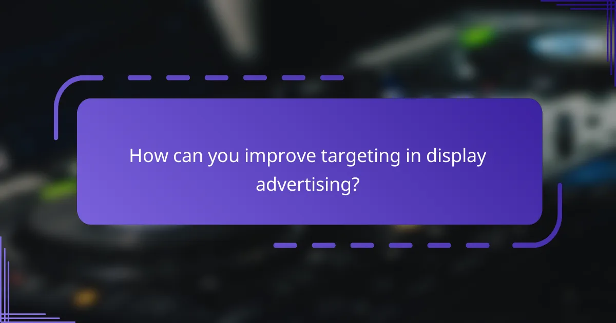 How can you improve targeting in display advertising?