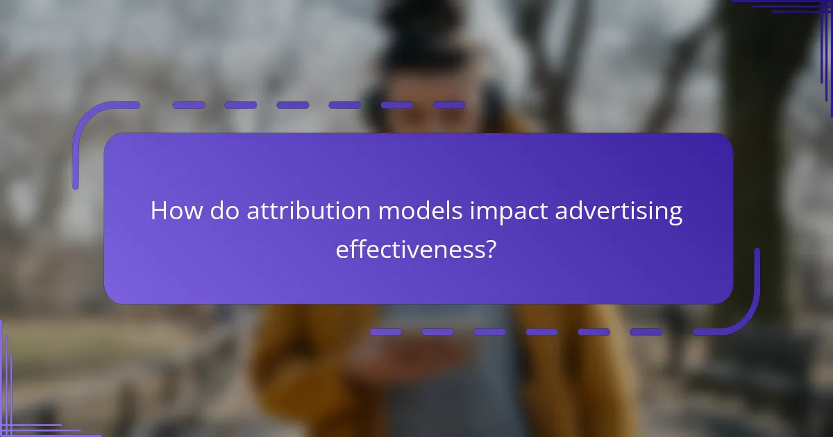How do attribution models impact advertising effectiveness?