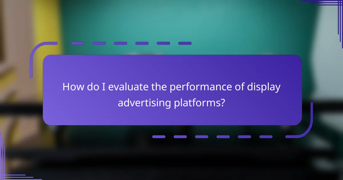 How do I evaluate the performance of display advertising platforms?