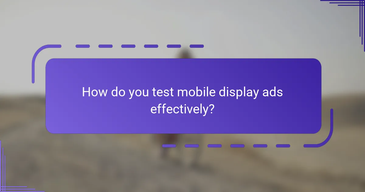 How do you test mobile display ads effectively?