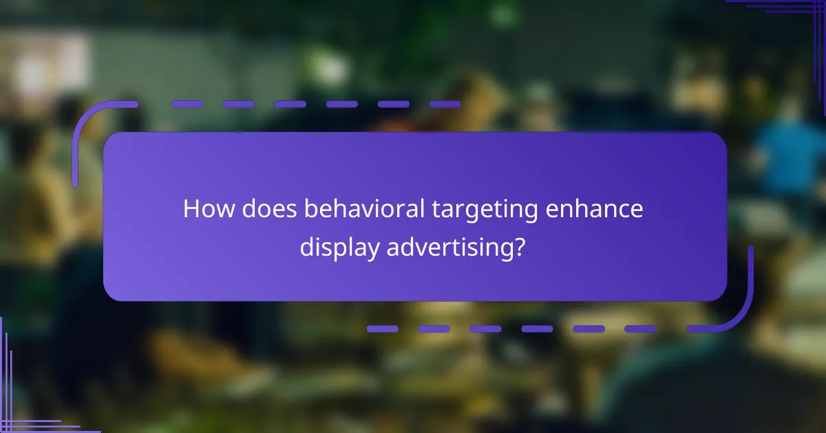 How does behavioral targeting enhance display advertising?