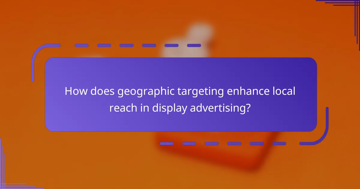 How does geographic targeting enhance local reach in display advertising?