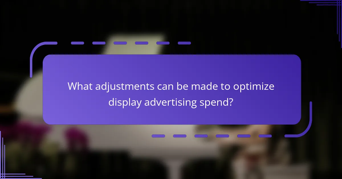 What adjustments can be made to optimize display advertising spend?