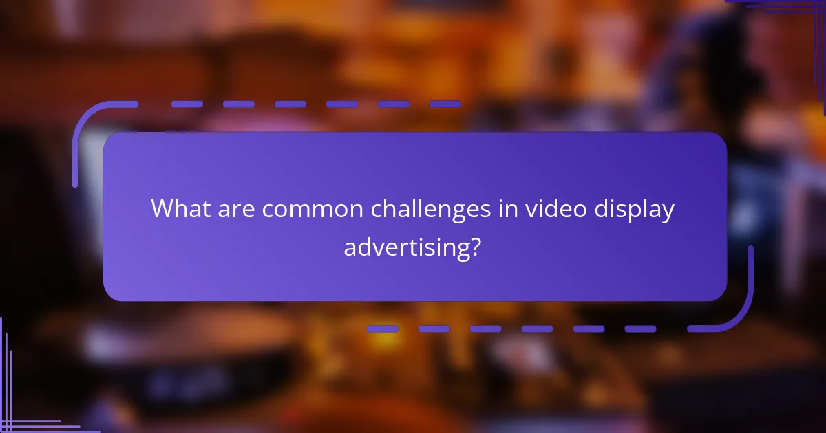 What are common challenges in video display advertising?