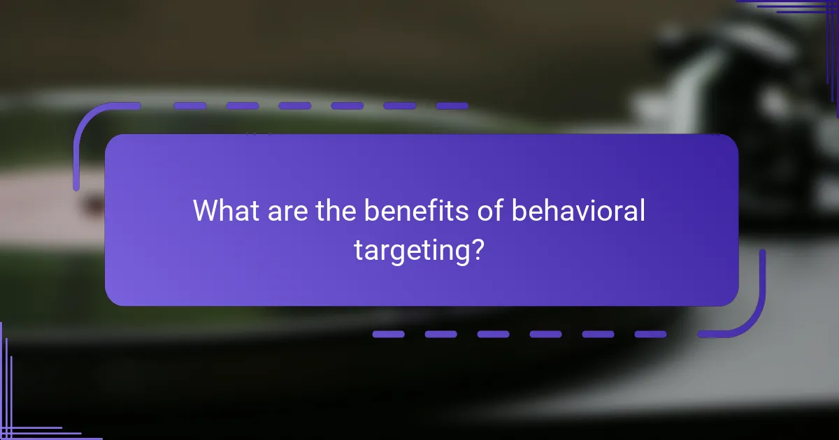 What are the benefits of behavioral targeting?