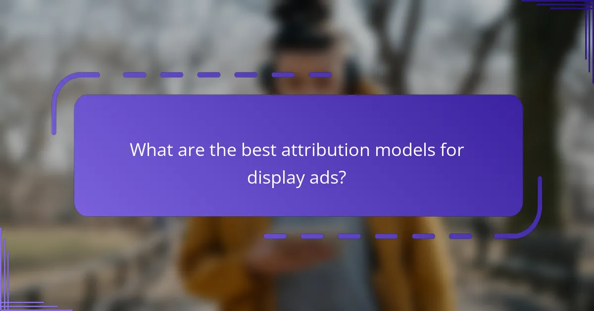 What are the best attribution models for display ads?