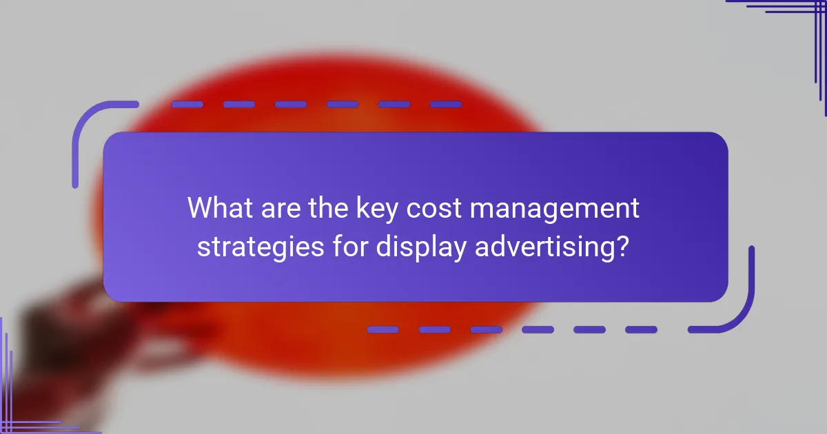 What are the key cost management strategies for display advertising?