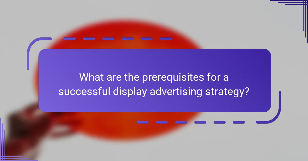 What are the prerequisites for a successful display advertising strategy?