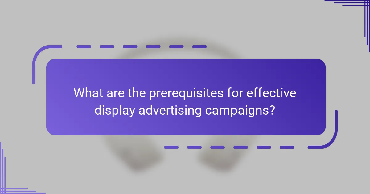 What are the prerequisites for effective display advertising campaigns?