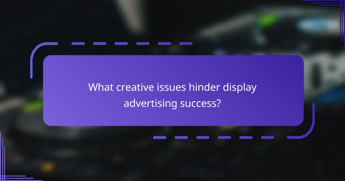 What creative issues hinder display advertising success?