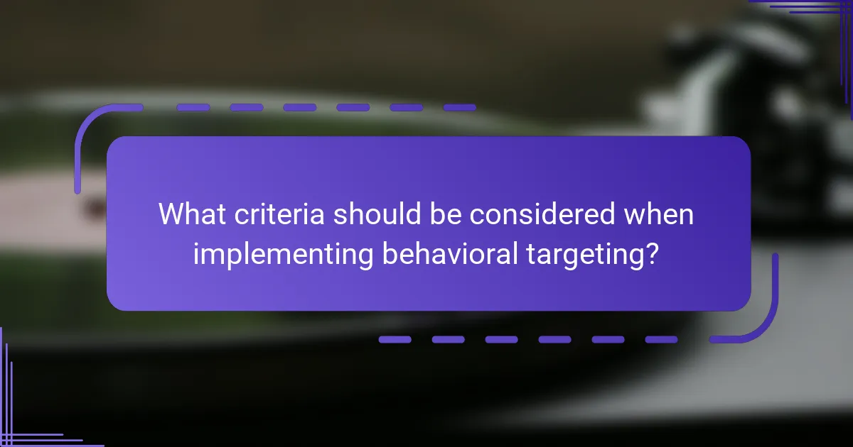 What criteria should be considered when implementing behavioral targeting?