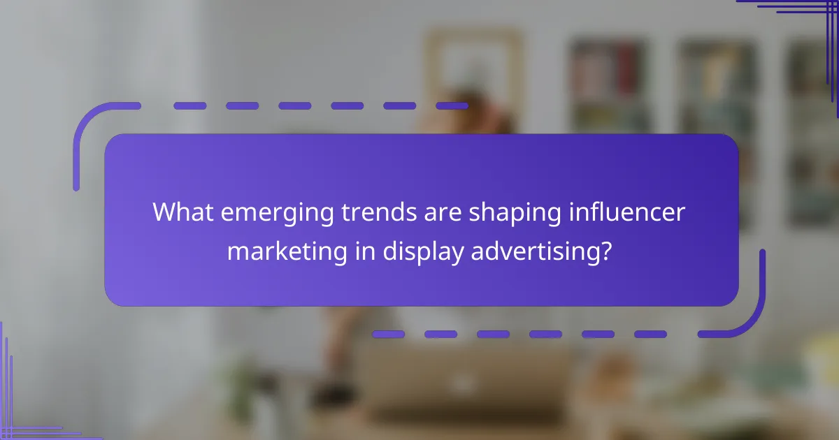 What emerging trends are shaping influencer marketing in display advertising?
