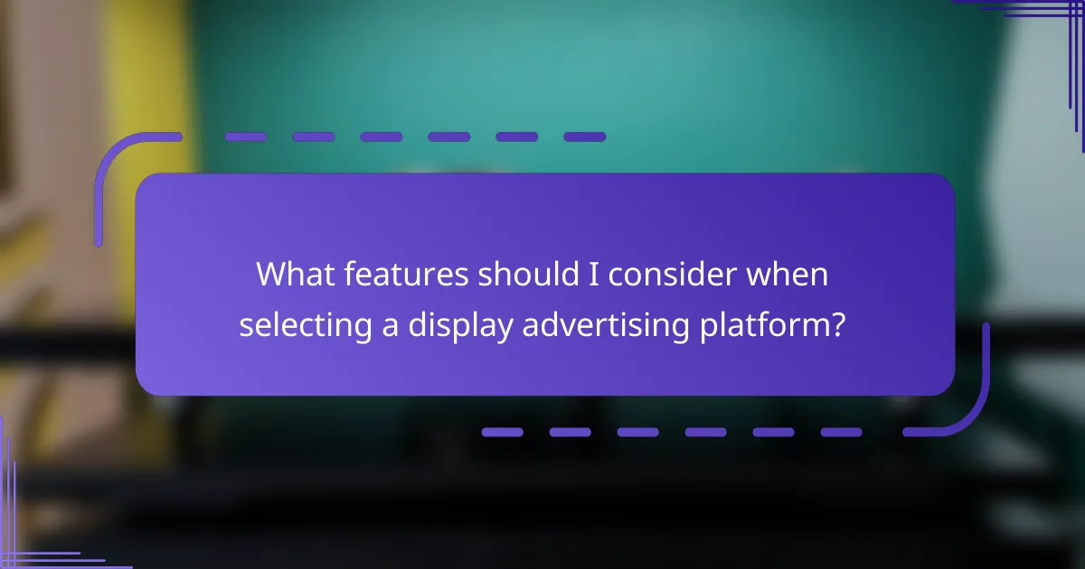 What features should I consider when selecting a display advertising platform?
