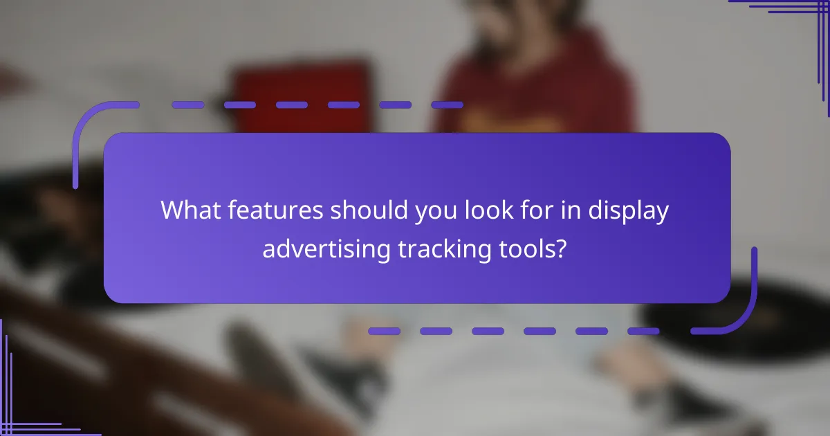 What features should you look for in display advertising tracking tools?