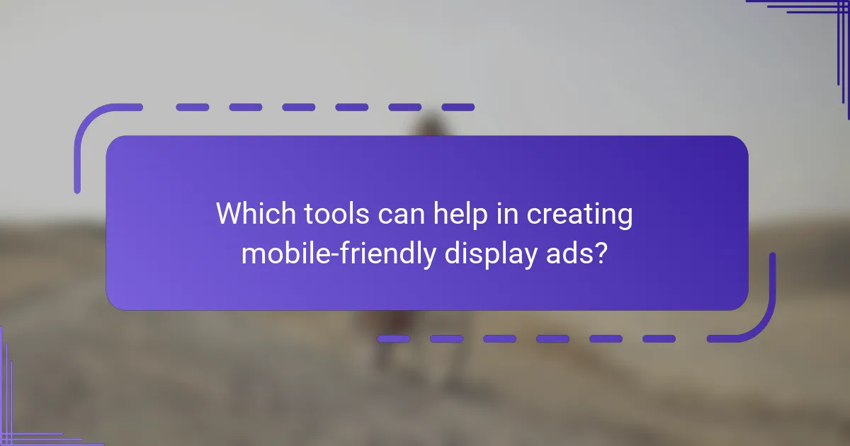 Which tools can help in creating mobile-friendly display ads?